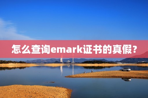 怎么查询emark证书的真假？