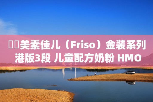 ￼￼美素佳儿（Friso）金装系列 港版3段 儿童配方奶粉 HMO配方900g/罐 ￼￼