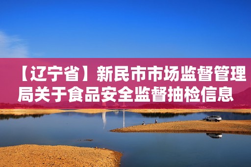 【辽宁省】新民市市场监督管理局关于食品安全监督抽检信息情况公示