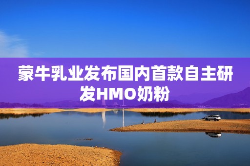 蒙牛乳业发布国内首款自主研发HMO奶粉