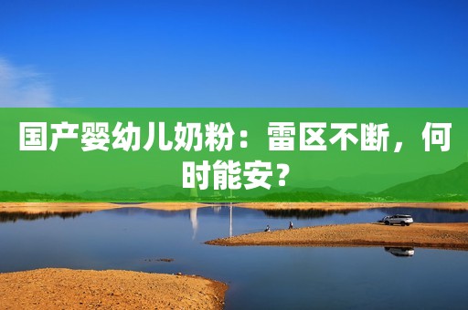 国产婴幼儿奶粉：雷区不断，何时能安？