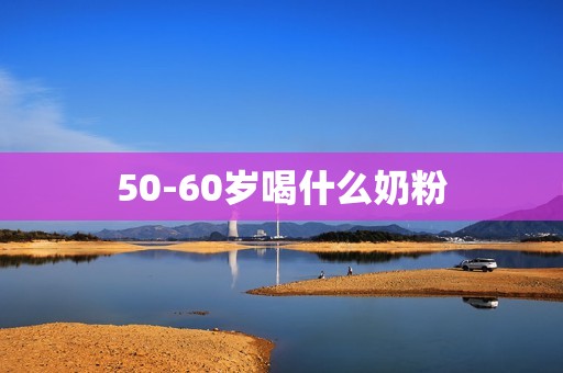 50-60岁喝什么奶粉