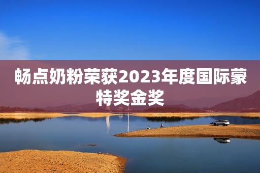 畅点奶粉荣获2023年度国际蒙特奖金奖