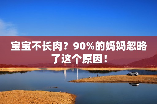 宝宝不长肉？90%的妈妈忽略了这个原因！