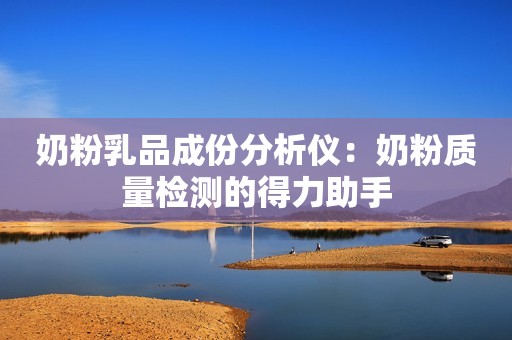 奶粉乳品成份分析仪：奶粉质量检测的得力助手