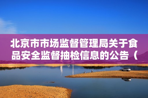 北京市市场监督管理局关于食品安全监督抽检信息的公告（2024年第47期）