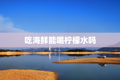 吃海鲜能喝柠檬水吗