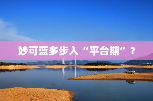 妙可蓝多步入“平台期”？