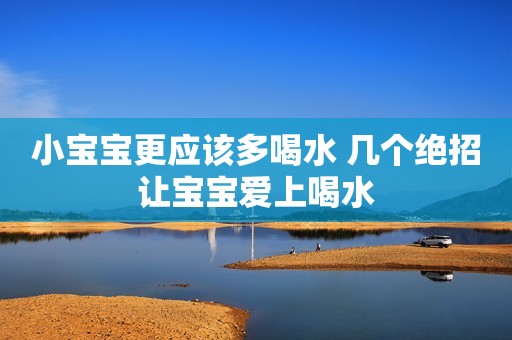 小宝宝更应该多喝水 几个绝招让宝宝爱上喝水