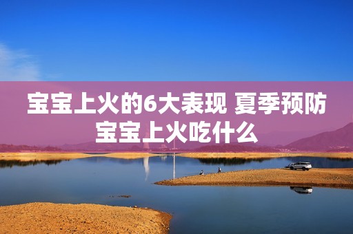 宝宝上火的6大表现 夏季预防宝宝上火吃什么