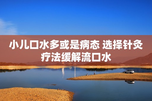 小儿口水多或是病态 选择针灸疗法缓解流口水