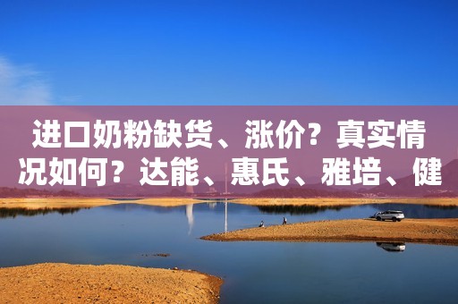 进口奶粉缺货、涨价？真实情况如何？达能、惠氏、雅培、健合等品牌回应