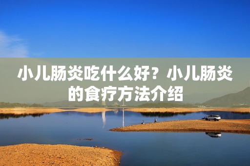 小儿肠炎吃什么好？小儿肠炎的食疗方法介绍