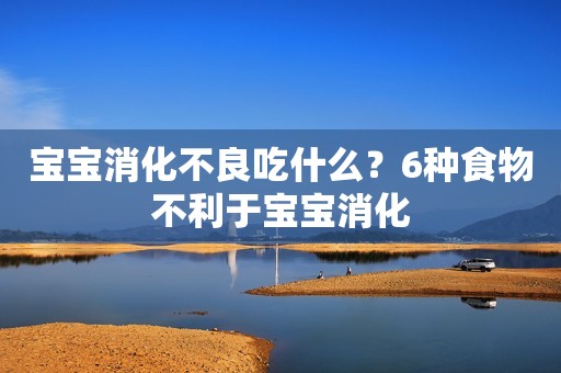 宝宝消化不良吃什么？6种食物不利于宝宝消化