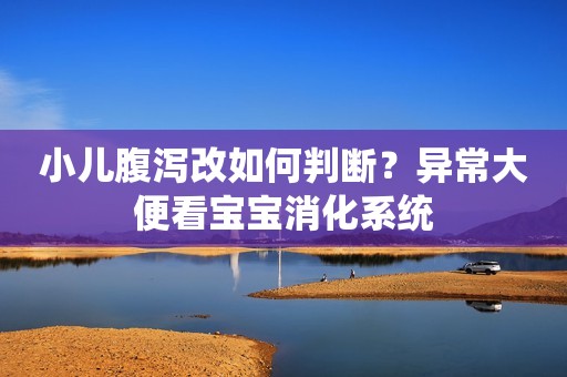 小儿腹泻改如何判断？异常大便看宝宝消化系统